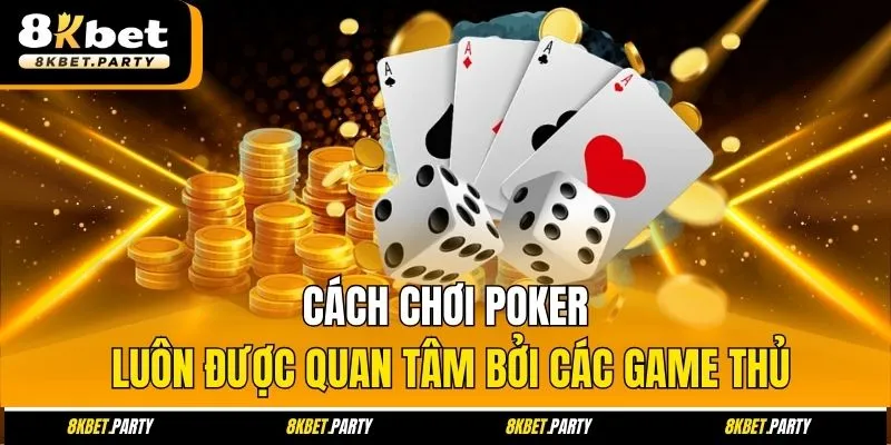 Cách chơi poker luôn được quan tâm bởi các game thủ