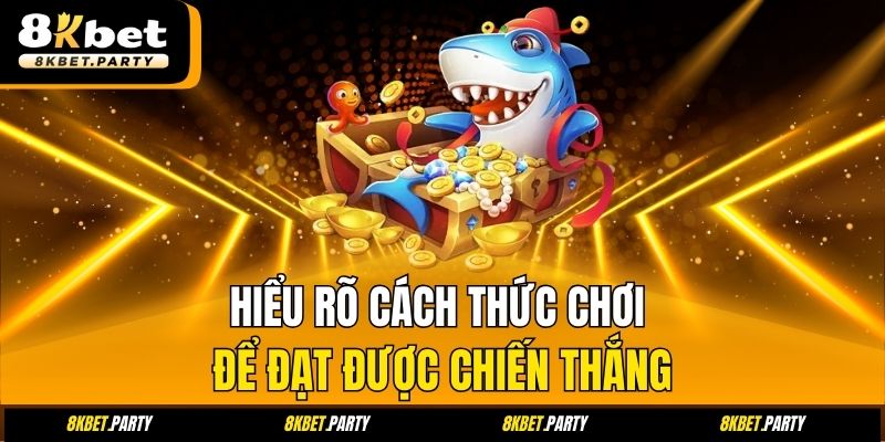 Hiểu rõ cách thức chơi để đạt được chiến thắng