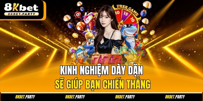 Kinh nghiệm dày dặn sẽ giúp bạn chiến thắng