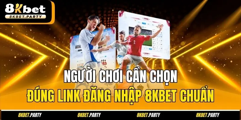 Người chơi cần chọn đúng link đăng nhập 8kbet chuẩn